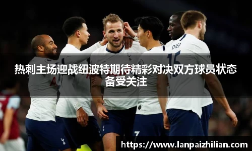 热刺主场迎战纽波特期待精彩对决双方球员状态备受关注
