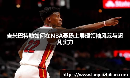 吉米巴特勒如何在NBA赛场上展现领袖风范与超凡实力