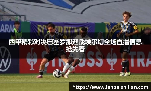 西甲精彩对决巴塞罗那迎战埃尔切全场直播信息抢先看