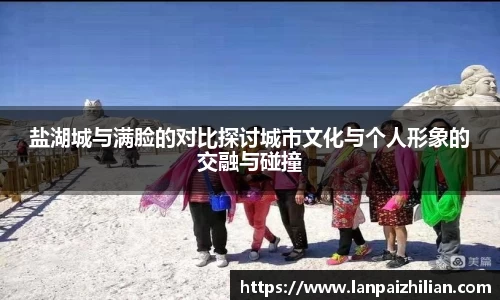 盐湖城与满脸的对比探讨城市文化与个人形象的交融与碰撞