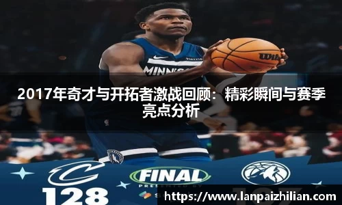 2017年奇才与开拓者激战回顾：精彩瞬间与赛季亮点分析