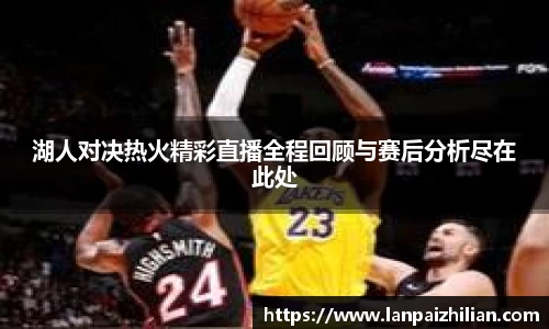湖人对决热火精彩直播全程回顾与赛后分析尽在此处