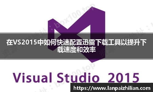 在VS2015中如何快速配置迅雷下载工具以提升下载速度和效率